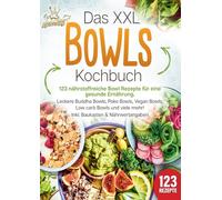 Das XXL Bowls Kochbuch - 123 nährstoffreiche Bowl Rezepte für eine gesunde Ernährung: Leckere Buddha Bowls, Poke Bowls, Vegan Bowls, Low Carb Bowls und viele mehr! Inkl. Baukasten und Nährwertangaben