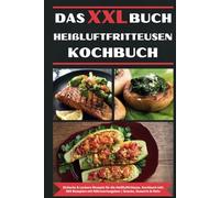 Das XXL Buch Heißluftfritteusen Rezeptbuch: Einfache & Leckere Rezepte für die Heissluftfriteuse | Kochbuch Heißluftfritteuse | inkl. 304 Rezepten mit Nährwertangaben | Snacks, Desserts & Mehr