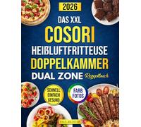 Das XXL Cosori Heißluftfritteuse Doppelkammer Dual Zone Rezeptbuch: Das ultimative Kochbuch für schnelle, einfache und gesunde Rezepte - perfekt für Ihre Cosori Dual Zone und den Alltag!