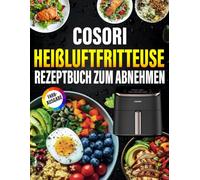DAS XXL COSORI Heißluftfritteuse Rezeptbuch zum abnehmen: Die besten und leckersten Rezepte, um mit der COSORI Heißluftfritteuse gesund und schnell Gewicht zu verlieren.