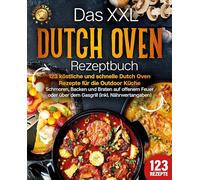 Das XXL Dutch Oven Rezeptbuch - 123 köstliche und schnelle Dutch Oven Rezepte für die Outdoor Küche: Schmoren, Backen und Braten auf offenem Feuer oder über dem Gasgrill (inkl. Nährwertangaben)