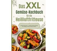 Das XXL-Gemüse-Kochbuch für die Heißluftfritteuse: Gemüse durchs Jahr - saisonale Airfryer-Rezepte für Frühling, Sommer, Herbst & Winter