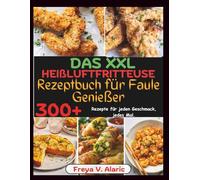 Das XXL Heißluftfritteuse Rezeptbuch für Faule Genießer: 300+ Rezepte für Jeden Geschmack, jedes Mal.