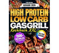 Das XXL High Protein Low Carb Gasgrill Kochbuch [FARBAUSGABE]: Die Grillbibel für Männer, die keine Kompromisse machen. Vom perfekten Steak bis zu ... mit Rezepten für 1500+ Tage Grillgenuss