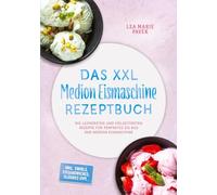 Das XXL Medion Eismaschine Rezeptbuch: Die leckersten und vielseitigsten Rezepte für perfektes Eis aus der Medion Eismaschine - inkl. Swirls, Eissandwiches, Slushies uvm.