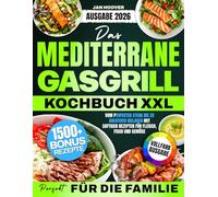 Das XXL Mediterrane Gasgrill Kochbuch für die Familie [FARBAUSGABE]: Vom perfekten Steak bis zu kreativen Beilagen mit saftigen Rezepten für Fleisch, ... mit Rezepten für 1500+ Tage Grillgenuss