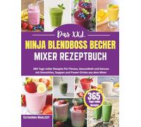 Das XXL Ninja Blendboss Becher Mixer Rezeptbuch: 365 Tage voller Rezepte Für Fitness, Gesundheit und Genuss mit Smoothies, Suppen und Power-Drinks aus dem Mixer