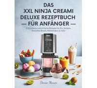 DAS XXL NINJA CREAMI DELUXE REZEPTBUCH FÜR ANFÄNGER: 120 leckere und einfache Rezepte für Eis, Sorbets, Smoothie Bowls, Milchshakes & mehr