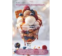 Das XXL Ninja Creami Rezeptbuch: 80 Rezepte für jeden Ernährungsstil - Protein-Eis ohne Pulver, Low Carb, 100% Vegan, Klassiker, Sorbets & Kids Sezial ... für selbstgemachtes Eis wie aus der Eisdiele