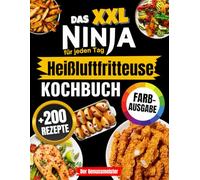 Das XXL Ninja Heißluftfritteuse Kochbuch für jeden Tag: Das komplette Airfryer-Rezeptbuch in Farbe - einfach, schnell, köstlich & mit perfekt knusprigen Ergebnissen!