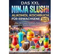 Das XXL Ninja Slushi Alkohol Kochbuch für Erwachsene 2026: Über 100 Frozen Cocktails, Party-Drinks & kreative Slushie-Rezepte mit Alkohol