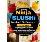 Das XXL Ninja SLUSHi Kochbuch für Einsteiger : [FARBAUSGABE]: 400 kreative Rezepte für Slushies, Smoothies, Milchshakes, Frappés und Frozen Cocktails ... Tipps und Schritt-für-Schritt-Anleitungen