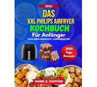 Das XXL Philips Airfryer Kochbuch Für Anfänger: Einfache, schnelle & knusprige Rezepte - gesund kochen ohne Stress