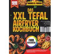 DAS XXL TEFAL AIRFRYER KOCHBUCH: Ein umfassender Leitfaden für köstliche, schnelle und gesunde Rezepte für jede Mahlzeit sowie ein 14-Tage-Speiseplan zur Umgestaltung Ihrer Küche