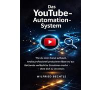 Das YouTube-Automation-System: Wie du einen Kanal aufbaust, Inhalte professionell produzieren lässt und aus Reichweite verlässliche Einnahmen machst - ohne dich zu verzetteln