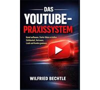 Das YouTube-Praxissystem: Deinen Kanal von Grund auf aufbauen, starke Videos erstellen und mit klarer Strategie Sichtbarkeit, Vertrauen, Leads und Kunden gewinnen