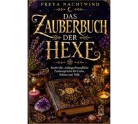DAS ZAUBERBUCH DER HEXE: Kraftvolle, anfängerfreundliche Zaubersprüche für Liebe, Schutz und Fülle