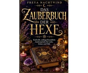 DAS ZAUBERBUCH DER HEXE: Kraftvolle, anfängerfreundliche Zaubersprüche für Liebe, Schutz und Fülle