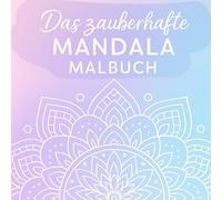 Das zauberhafte Mandala Malbuch: 60 zauberhafte Mandalas zum Ausmalen für Kinder & Erwachsene - Entspannung, Kreativität & Spaß für jedes Alter