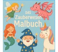 Das Zauberwesen Malbuch: 50+ Ausmalbilder mit verschiedenen Zauberwesen; ab 3 Jahre geeignet; märchenhaftes Ausmalbuch; das perfekte Geschenk für ... Feen, Dino, Kobolde, Zwerge und vieles mehr