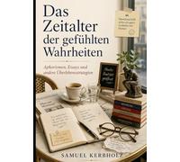 Das Zeitalter der gefühlten Wahrheiten: Aphorismen, Essays und andere Überlebensstrategien