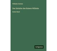Das Zeitalter des Kaisers Wilhelm: Erster Band