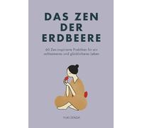 Das Zen der Erdbeere: 60 Zen-inspirierte Praktiken für ein achtsameres und glücklicheres Leben (Zen-Routinen)