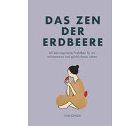 Das Zen der Erdbeere: 60 Zen-inspirierte Praktiken für ein achtsameres und glücklicheres Leben (Zen-Routinen)