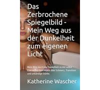 Das Zerbrochene Spiegelbild - Mein Weg aus der Dunkelheit zum eigenen Licht: Mein Weg durch die Dunkelheit zu mir selbst - Eine wahre Geschichte über Schmerz, Transition und unbändige Stärke.