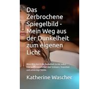 Das Zerbrochene Spiegelbild - Mein Weg aus der Dunkelheit zum eigenen Licht: Mein Weg durch die Dunkelheit zu mir selbst - Eine wahre Geschichte über Schmerz, Transition und unbändige Stärke.