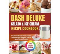 DASH Deluxe Gelato & Ice Cream Maker Recipe cookbook: Easy Homemade Frozen Dessert Creations for Beginners With Wholesome Treats for Special Diets and Occasions