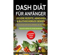 DASH Diät für Anfänger: Leckere Rezepte, Abnehmen & Bluthochdruck senken - Wie Sie die DASH Diät richtig anwenden und verstehen: Gesund ernähren & schnell abnehmen (Bluthochdruck natürlich senken)