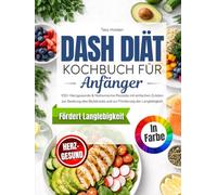 DASH Diät Kochbuch für Anfänger: 100+ Herzgesunde & Natriumarme Rezepte zur Unterstützung des Blutdruckmanagements und der Langlebigkeit