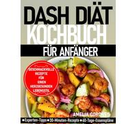 DASH DIÄT KOCHBUCH FÜR ANFÄNGER: GESCHMACKVOLLE REZEPTE FÜR EINEN HERZGESUNDEN LEBENSSTIL