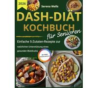 DASH-Diät Kochbuch für Senioren: Einfache 5-Zutaten-Rezepte & 30-Tage-Ernährungsplan zur natürlichen Unterstützung eines gesunden Blutdrucks