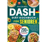 DASH-Diät-Kochbuch für Senioren: Herzgesunde, schnelle und einfache Rezepte unter 20 Minuten, natriumarm, cholesterinarm, aber voller Geschmack