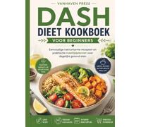 DASH DIEET KOOKBOEK VOOR BEGINNERS: Eenvoudige natriumarme recepten en praktische maaltijdplannen voor dagelijks gezond eten