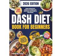 Dash Diet Book For Beginners: 120 Easy Recipes and a 60-Day Meal Plan for Beginners to Lose Weight, Lower Blood Pressure, and Eat Healthy on a Busy Schedule