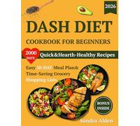 DASH DIET COOKBOOK FOR BEGINNERS: 2000 Days of Quick & Heart-Healthy Recipes. Easy 30-Day Meal Plan & Time-Saving Grocery Shopping Lists to Lower Blood Pressure & Boost Energy