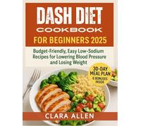 DASH DIET COOKBOOK FOR BEGINNERS 2025: Budget-Friendly, Easy, Low-Sodium Recipes for Lowering Blood Pressure and Losing Weight