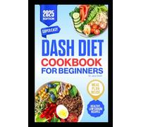 Dash Diet Cookbook for Beginners 2025: Low-Sodium, Flavorful, Healthy Recipes to lower blood pressure