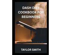 DASH DIET COOKBOOK FOR BEGINNERS: A Complete Guide to Lowering Blood Pressure Naturally with Easy, Low-Sodium Recipes and 7-14 Day Meal Plans