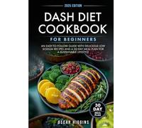 Dash Diet Cookbook for Beginners: An Easy-to-Follow Guide with Delicious Low Sodium Recipes and a 30-Day Meal Plan for a Sustainable Lifestyle