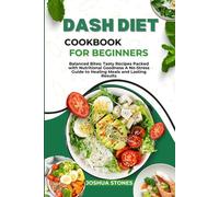 DASH DIET COOKBOOK FOR BEGINNERS: Balanced Bites: Tasty Recipes Packed with Nutritional Goodness A No-Stress Guide to Healing Meals and Lasting