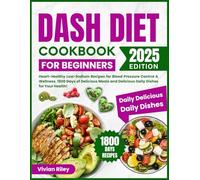 DASH Diet Cookbook for Beginners: Heart-Healthy Low-Sodium Recipes for Blood Pressure Control & Wellness. 1800 Days of Delicious Meals and Delicious Daily Dishes for Your Health!