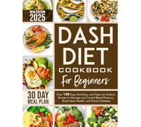 Dash Diet Cookbook For Beginners: Over 150 Easy Nutrition and Tasty Low Sodium Recipes to Manage and Control Blood Pressure Boost Heart Health and Prevent Diabetes