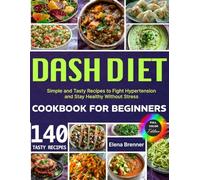 Dash Diet Cookbook For Beginners: Simple and Tasty Recipes to Fight Hypertension and Stay Healthy Without Stress