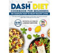 Dash Diet Cookbook for Beginners The Complete Start to Heart-Healthy Living: Easy and Flavorful Low-Sodium Recipes to Boost Energy and Support Sustainable Weight Loss - 60-Day Meal Plan | Full Color