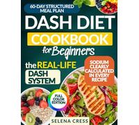 Dash Diet Cookbook for Beginners the Real-Life Dash System: Master Lower-Sodium Home Cooking With Tasty Structured Recipes And Practical Planning Tools - 60-Day Meal Plan | Full Color