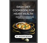 DASH Diet Cookbook for Heart Health: Delicious, Easy-to-Follow Recipes and Meal Plans to Lower Blood Pressure, Improve Cardiovascular Health and Promote Overall Wellness